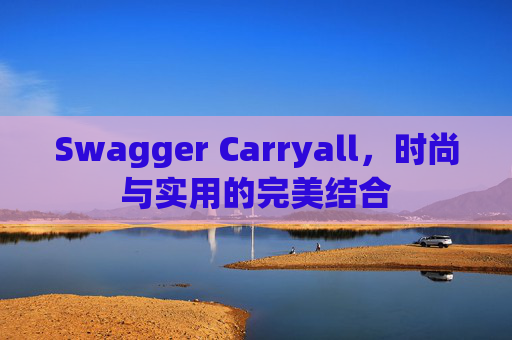 Swagger Carryall，时尚与实用的完美结合