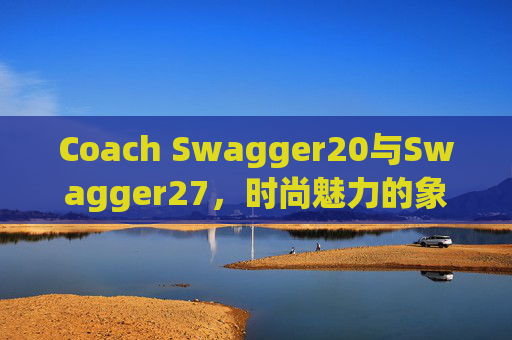 Coach Swagger20与Swagger27，时尚魅力的象征