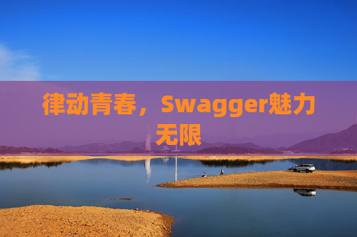 律动青春，Swagger魅力无限