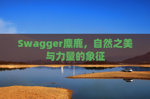 Swagger麋鹿,自然之美与力量的象征 Swagger麋鹿,自然之美与力量的象征